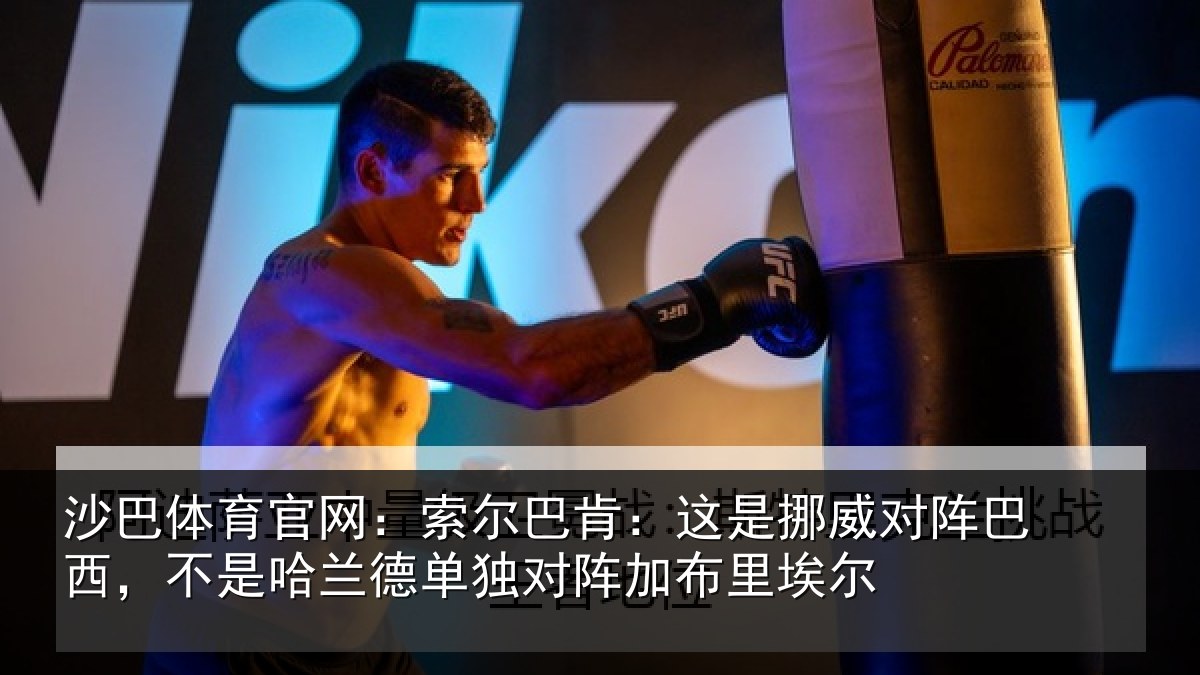 沙巴体育官网：索尔巴肯：这是挪威对阵巴西，不是哈兰德单独对阵加布里埃尔
