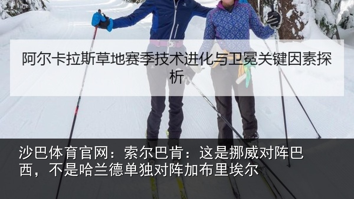 沙巴体育官网：索尔巴肯：这是挪威对阵巴西，不是哈兰德单独对阵加布里埃尔