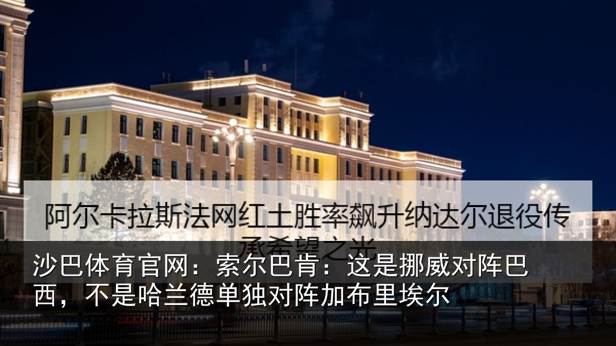 沙巴体育官网：索尔巴肯：这是挪威对阵巴西，不是哈兰德单独对阵加布里埃尔