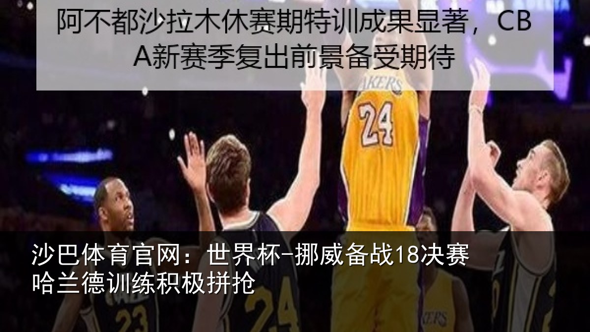 沙巴体育官网：世界杯-挪威备战18决赛哈兰德训练积极拼抢