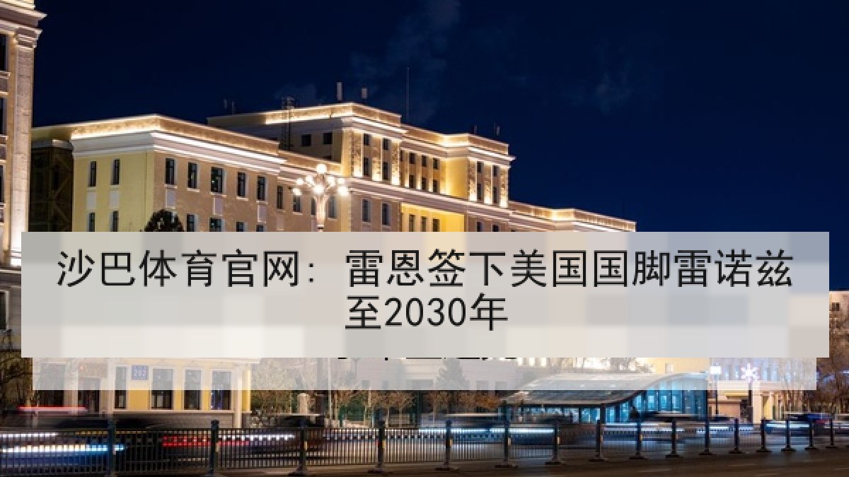 沙巴体育官网: 雷恩签下美国国脚雷诺兹至2030年