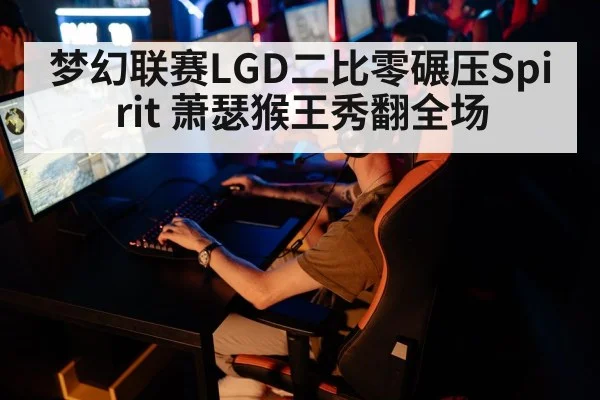 梦幻联赛LGD二比零碾压Spirit 萧瑟猴王秀翻全场