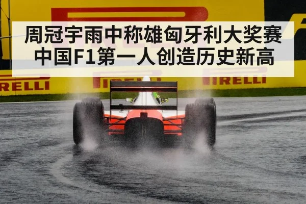 周冠宇雨中称雄匈牙利大奖赛 中国F1第一人创造历史新高