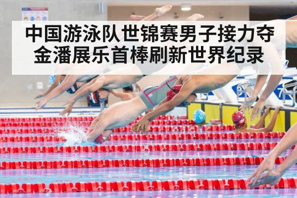 中国游泳队世锦赛男子接力夺金潘展乐首棒刷新世界纪录