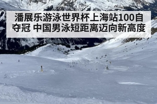 潘展乐游泳世界杯上海站100自夺冠 中国男泳短距离迈向新高度
